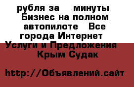 222.222 рубля за 22 минуты. Бизнес на полном автопилоте - Все города Интернет » Услуги и Предложения   . Крым,Судак